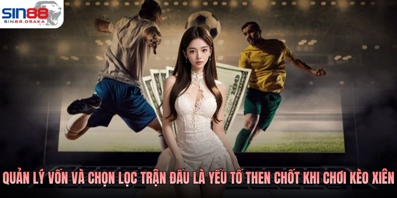 Quản lý vốn và chọn lọc trận đấu là yếu tố then chốt khi chơi kèo xiên